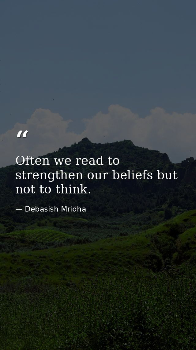 Often we read to strengthen our beliefs but not to think. — Debasish Mridha