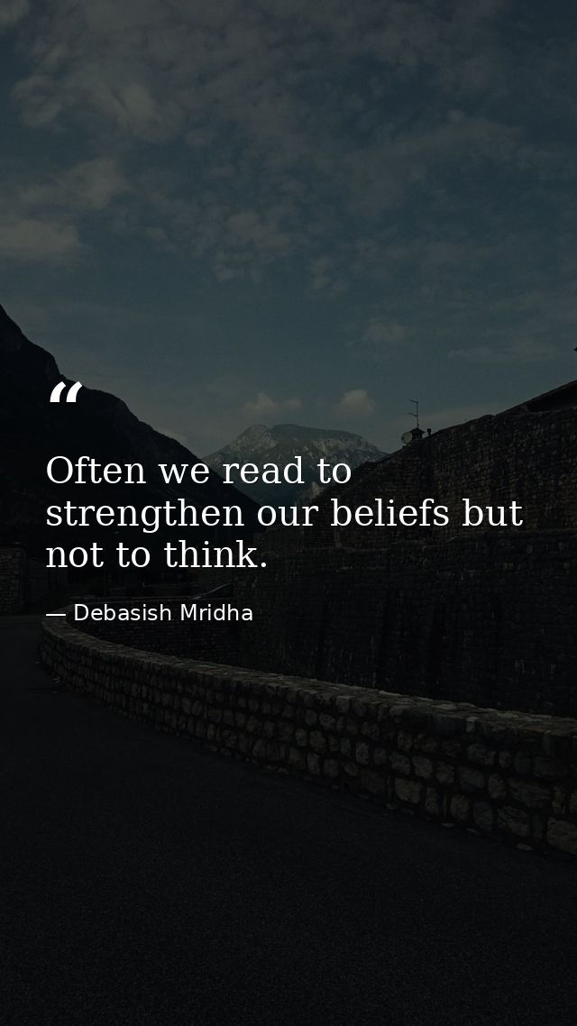 Often we read to strengthen our beliefs but not to think. — Debasish Mridha