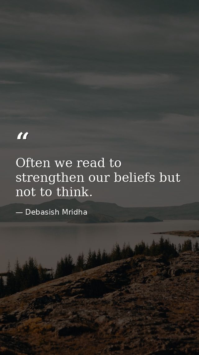 Often we read to strengthen our beliefs but not to think. — Debasish Mridha