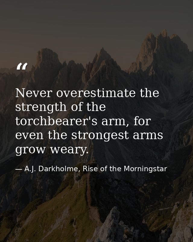 Never overestimate the strength of the torchbearer's arm, for even the strongest arms grow weary. — A.J. Darkholme, Rise of the Morningstar