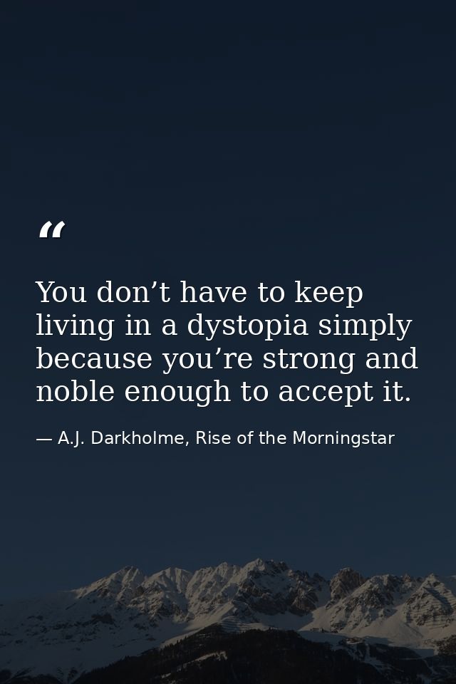 You don’t have to keep living in a dystopia simply because you’re strong and noble enough to accept it. — A.J. Darkholme, Rise of the Morningstar