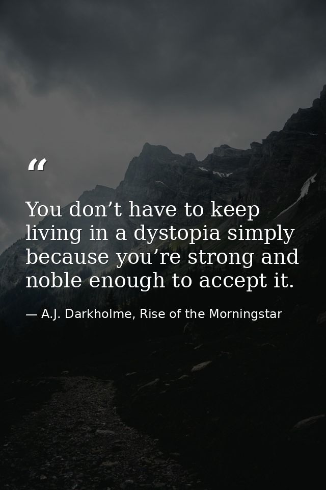 You don’t have to keep living in a dystopia simply because you’re strong and noble enough to accept it. — A.J. Darkholme, Rise of the Morningstar
