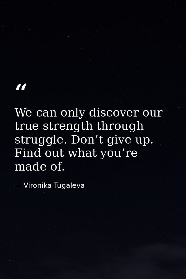 We can only discover our true strength through struggle. Don’t give up. Find out what you’re made of. — Vironika Tugaleva
