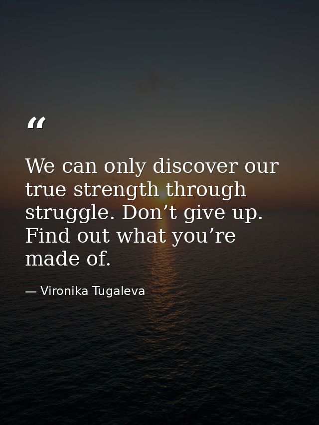 We can only discover our true strength through struggle. Don’t give up. Find out what you’re made of. — Vironika Tugaleva