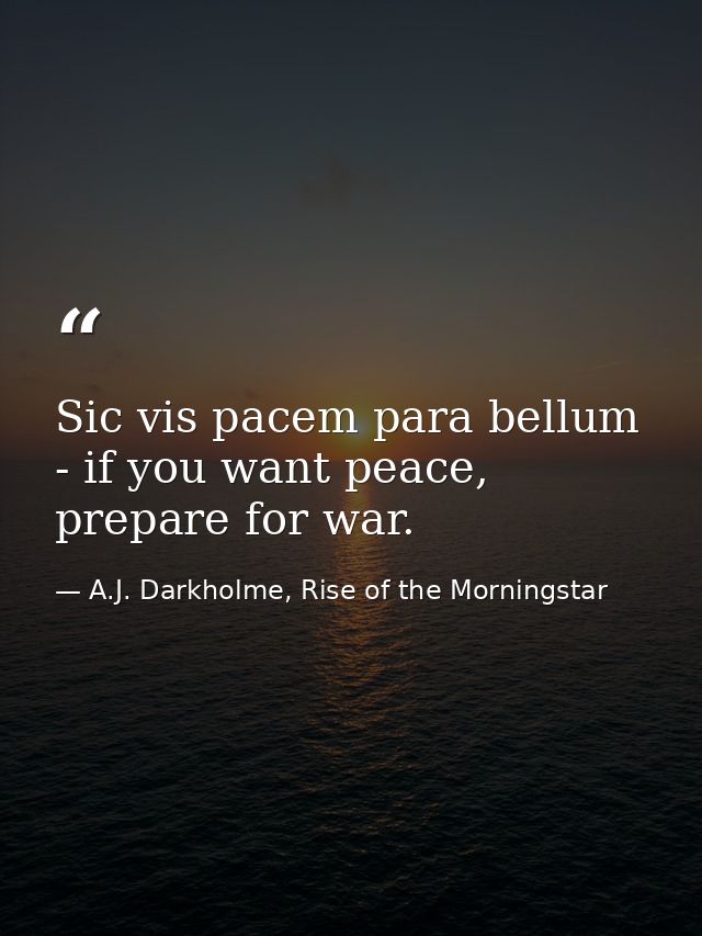 Sic vis pacem para bellum - if you want peace, prepare for war. — A.J. Darkholme, Rise of the Morningstar