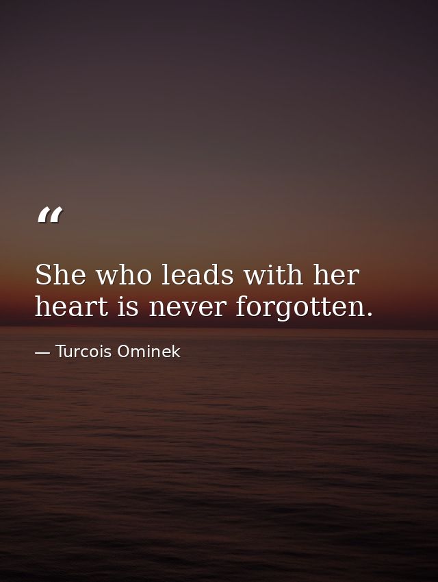 She who leads with her heart is never forgotten. — Turcois Ominek