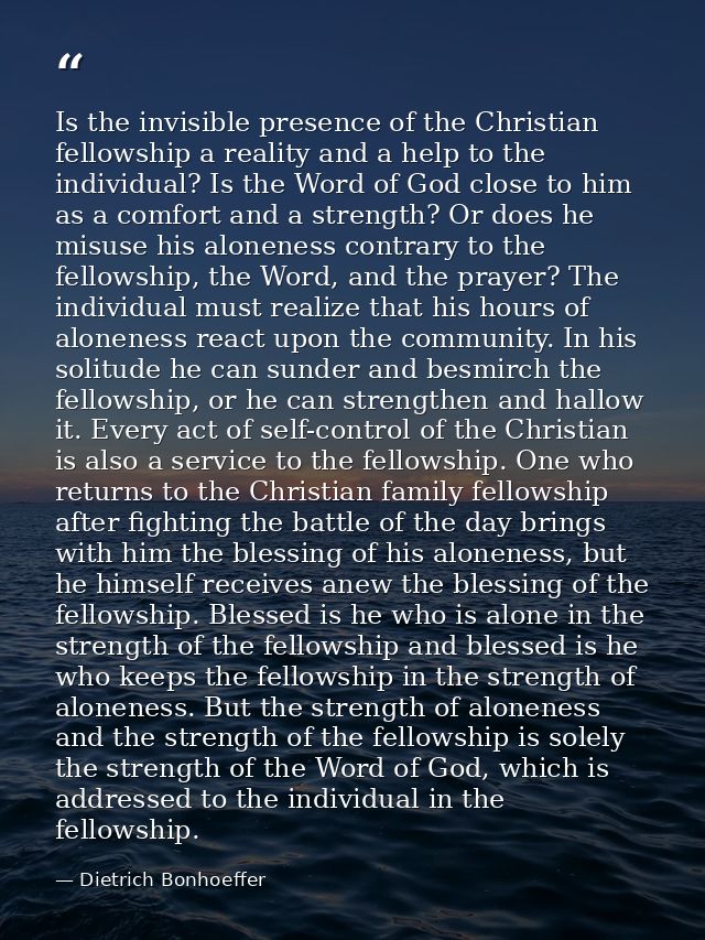 Is the invisible presence of the Christian fellowship a reality and a help to the individual? Is the Word of God close t — Dietrich Bonhoeffer