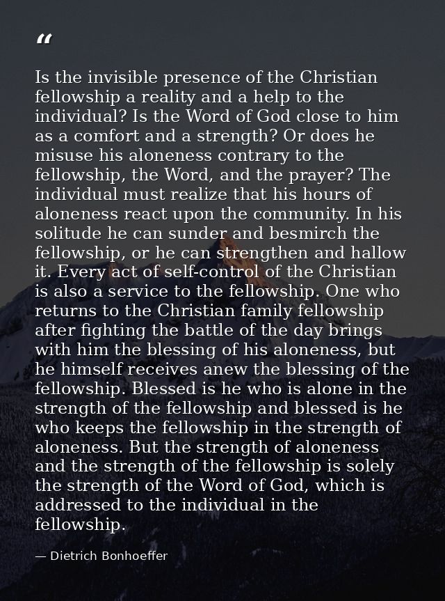 Is the invisible presence of the Christian fellowship a reality and a help to the individual? Is the Word of God close t — Dietrich Bonhoeffer