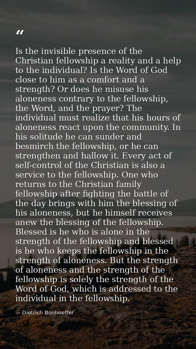 Is the invisible presence of the Christian fellowship a reality and a help to the individual? Is the Word of God close t — Dietrich Bonhoeffer