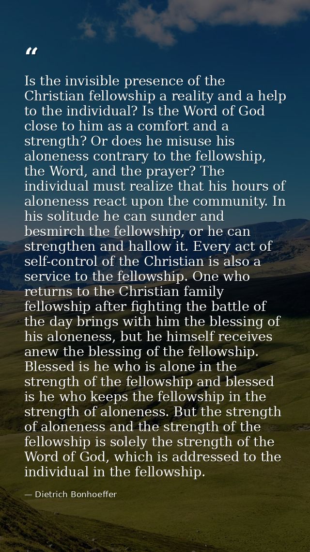 Is the invisible presence of the Christian fellowship a reality and a help to the individual? Is the Word of God close t — Dietrich Bonhoeffer