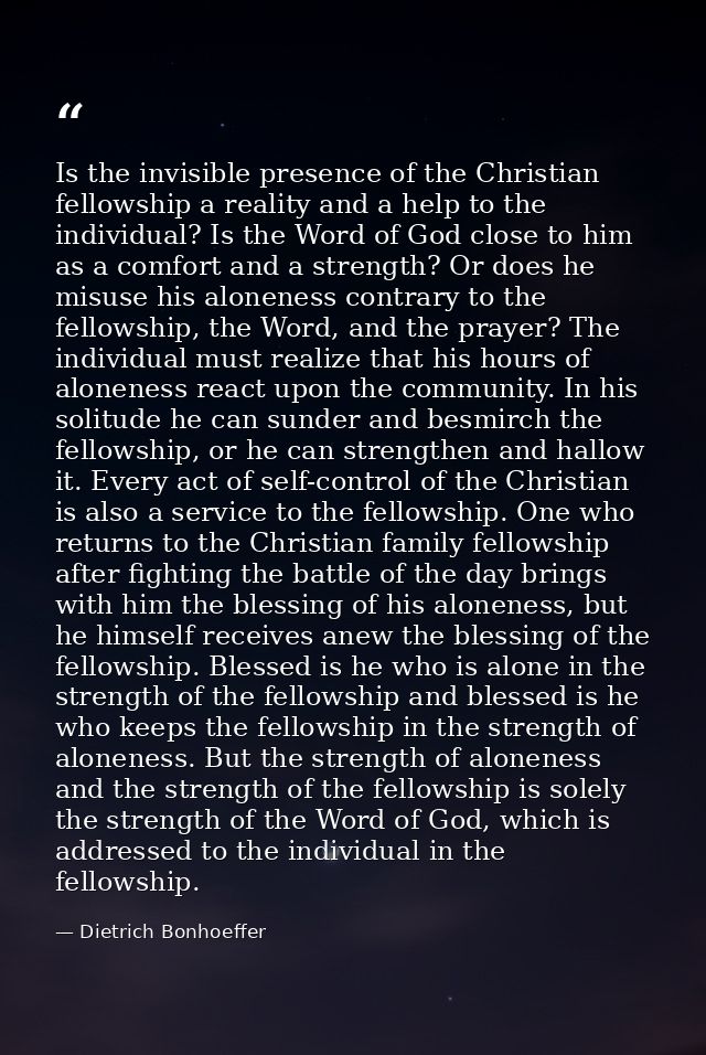 Is the invisible presence of the Christian fellowship a reality and a help to the individual? Is the Word of God close t — Dietrich Bonhoeffer