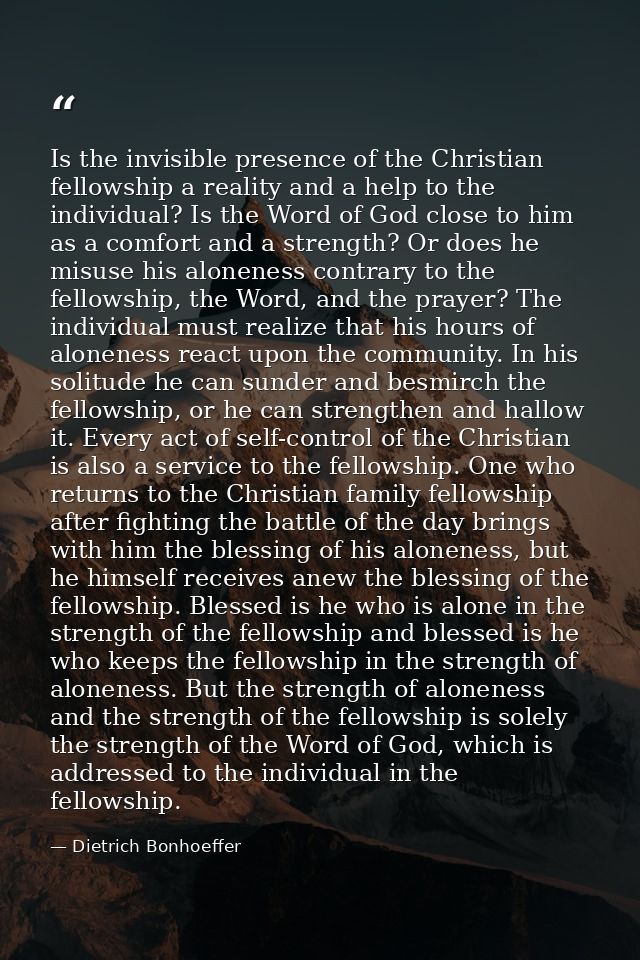 Is the invisible presence of the Christian fellowship a reality and a help to the individual? Is the Word of God close t — Dietrich Bonhoeffer