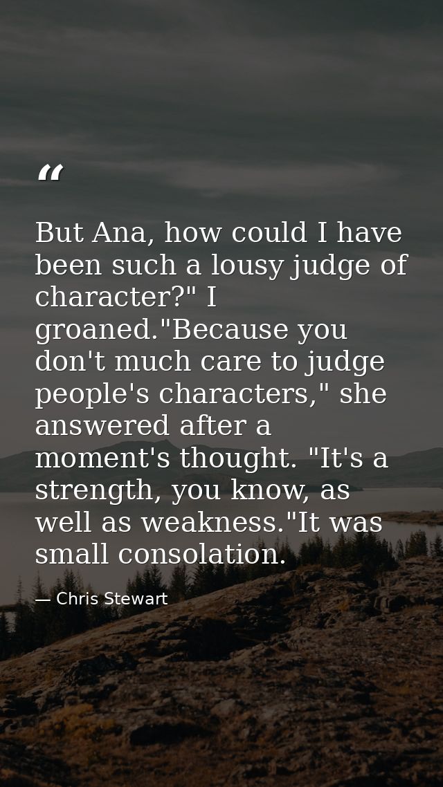But Ana, how could I have been such a lousy judge of character?" I groaned."Because you don't much care to judge people' — Chris Stewart