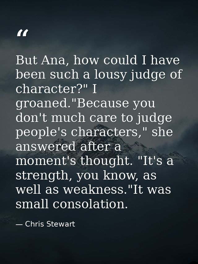 But Ana, how could I have been such a lousy judge of character?" I groaned."Because you don't much care to judge people' — Chris Stewart
