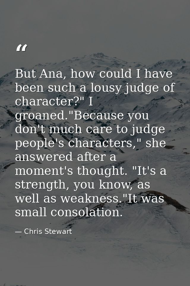 But Ana, how could I have been such a lousy judge of character?" I groaned."Because you don't much care to judge people' — Chris Stewart