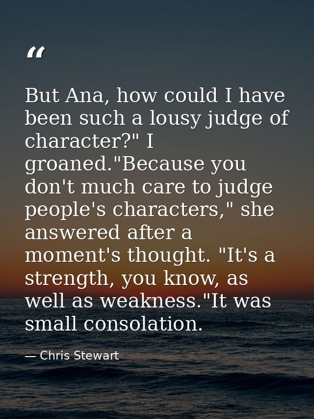 But Ana, how could I have been such a lousy judge of character?" I groaned."Because you don't much care to judge people' — Chris Stewart