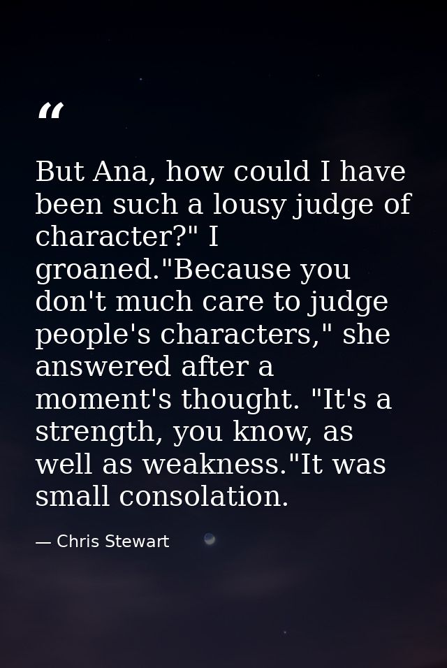 But Ana, how could I have been such a lousy judge of character?" I groaned."Because you don't much care to judge people' — Chris Stewart