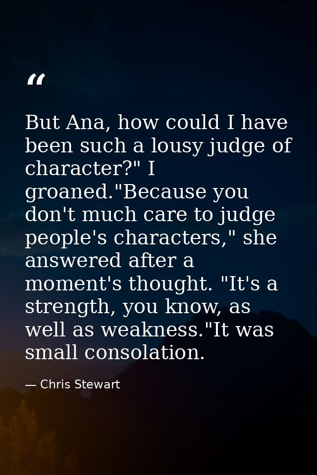 But Ana, how could I have been such a lousy judge of character?" I groaned."Because you don't much care to judge people' — Chris Stewart