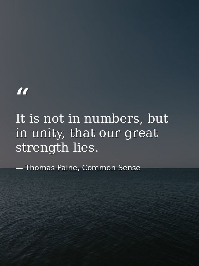 It is not in numbers, but in unity, that our great strength lies. — Thomas Paine, Common Sense