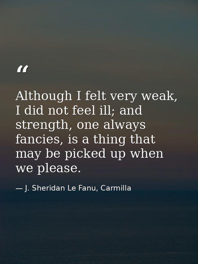 Although I felt very weak, I did not feel ill; and strength, one always fancies, is a thing that may be picked up when w — J. Sheridan Le Fanu, Carmilla