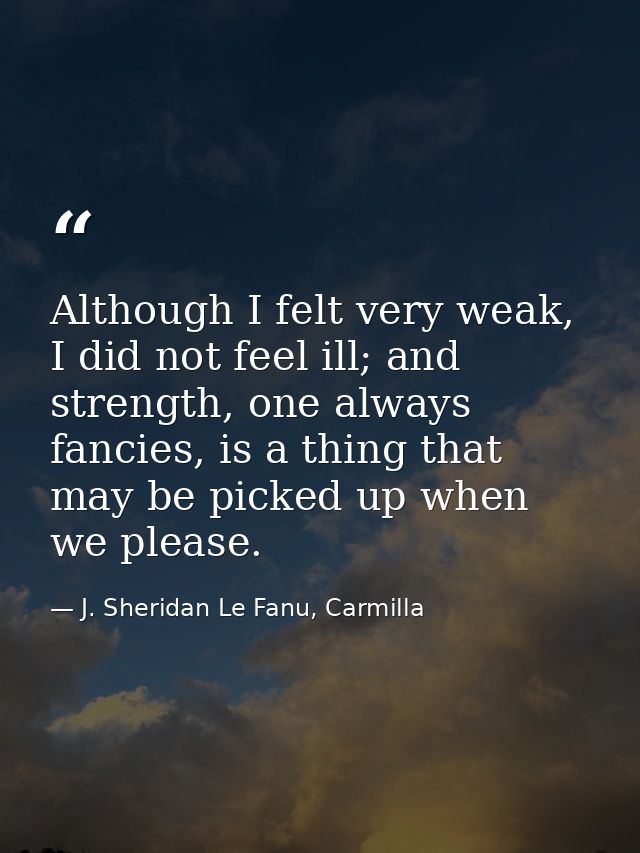Although I felt very weak, I did not feel ill; and strength, one always fancies, is a thing that may be picked up when w — J. Sheridan Le Fanu, Carmilla