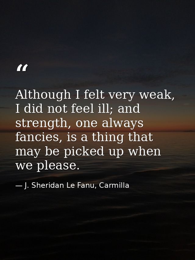 Although I felt very weak, I did not feel ill; and strength, one always fancies, is a thing that may be picked up when w — J. Sheridan Le Fanu, Carmilla