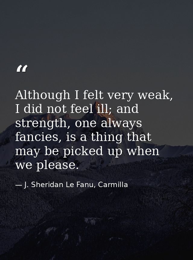 Although I felt very weak, I did not feel ill; and strength, one always fancies, is a thing that may be picked up when w — J. Sheridan Le Fanu, Carmilla