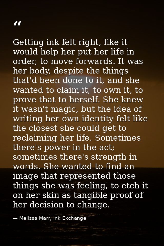 Getting ink felt right, like it would help her put her life in order, to move forwards. It was her body, despite the thi — Melissa Marr, Ink Exchange