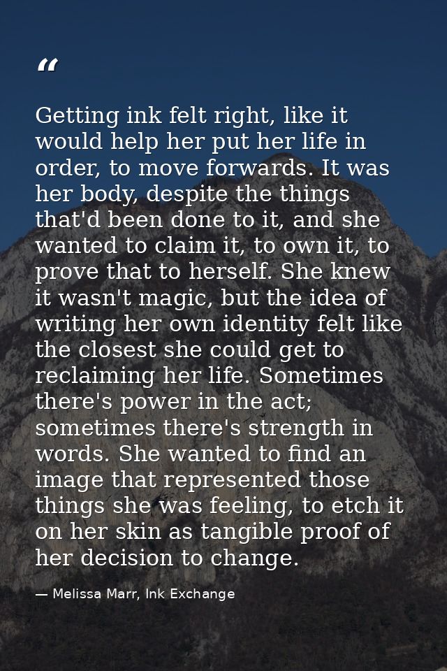 Getting ink felt right, like it would help her put her life in order, to move forwards. It was her body, despite the thi — Melissa Marr, Ink Exchange