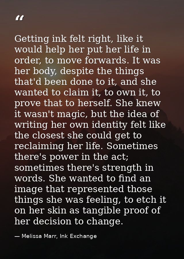 Getting ink felt right, like it would help her put her life in order, to move forwards. It was her body, despite the thi — Melissa Marr, Ink Exchange