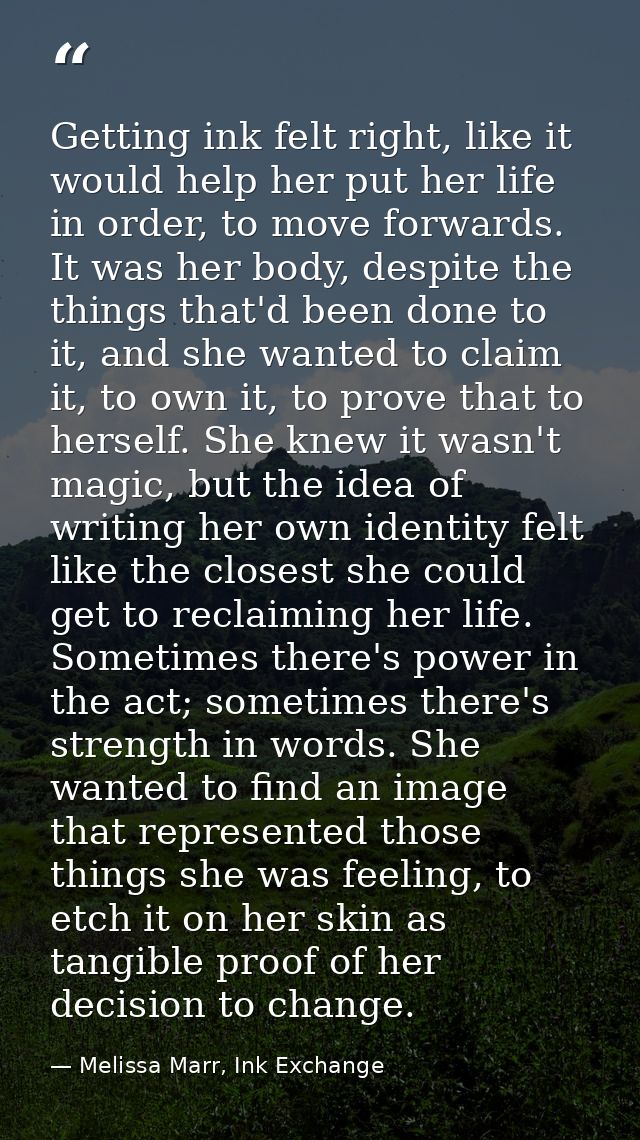 Getting ink felt right, like it would help her put her life in order, to move forwards. It was her body, despite the thi — Melissa Marr, Ink Exchange