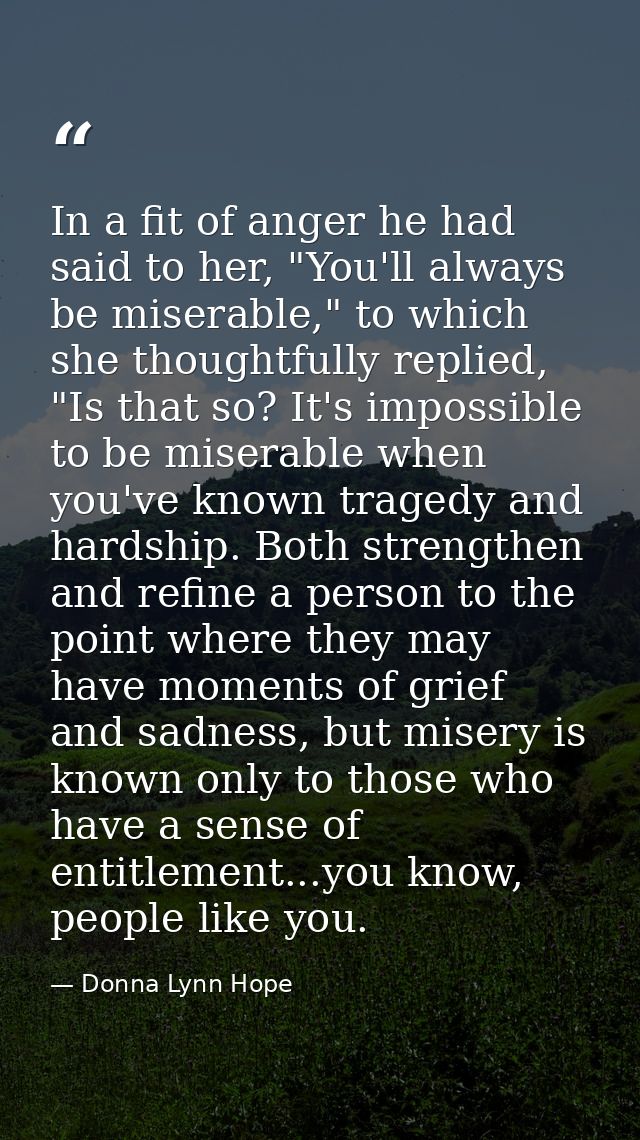 In a fit of anger he had said to her, "You'll always be miserable," to which she thoughtfully replied, "Is that so? It's — Donna Lynn Hope
