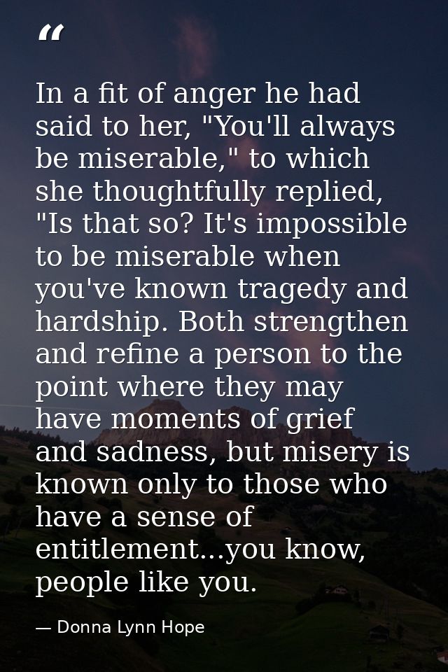 In a fit of anger he had said to her, "You'll always be miserable," to which she thoughtfully replied, "Is that so? It's — Donna Lynn Hope