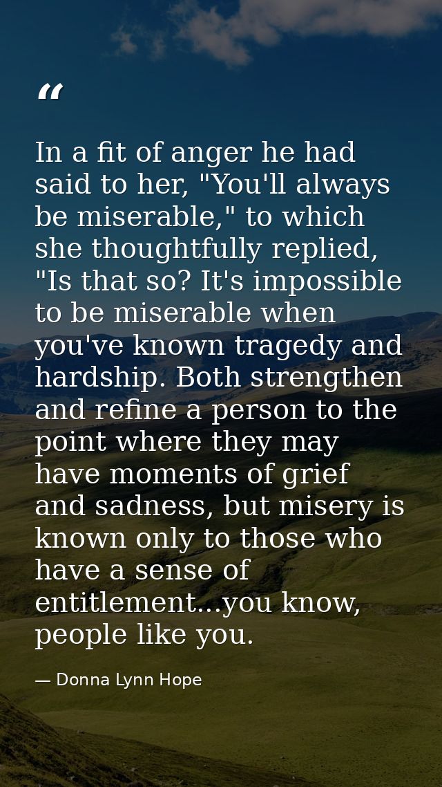 In a fit of anger he had said to her, "You'll always be miserable," to which she thoughtfully replied, "Is that so? It's — Donna Lynn Hope