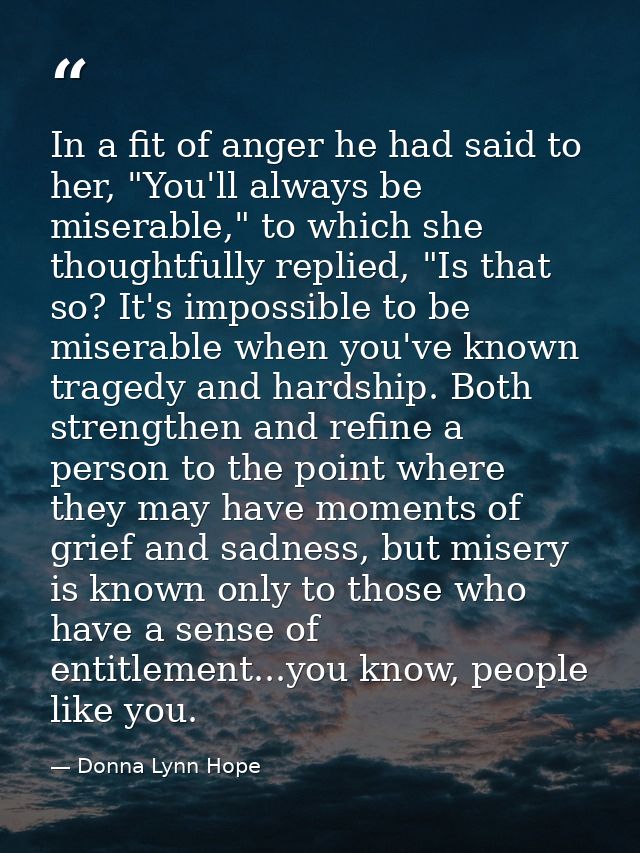 In a fit of anger he had said to her, "You'll always be miserable," to which she thoughtfully replied, "Is that so? It's — Donna Lynn Hope