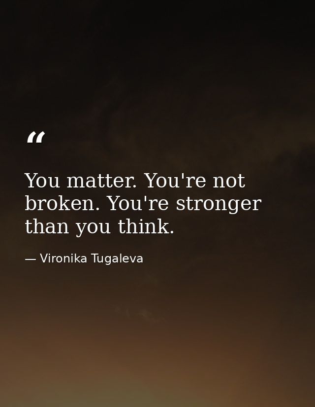 You matter. You're not broken. You're stronger than you think. — Vironika Tugaleva