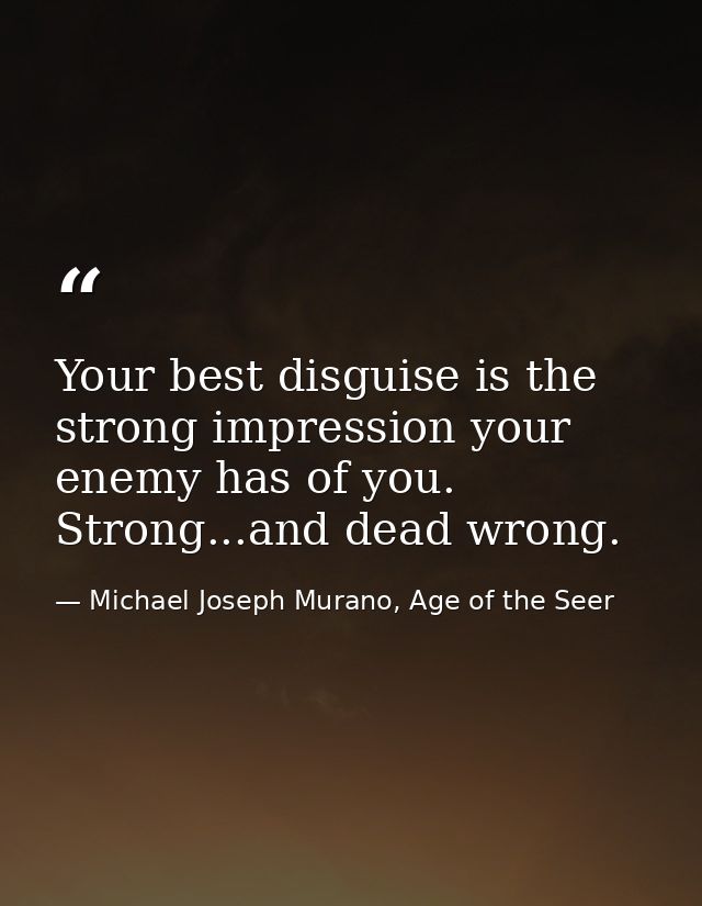 Your best disguise is the strong impression your enemy has of you. Strong...and dead wrong. — Michael Joseph Murano, Age of the Seer