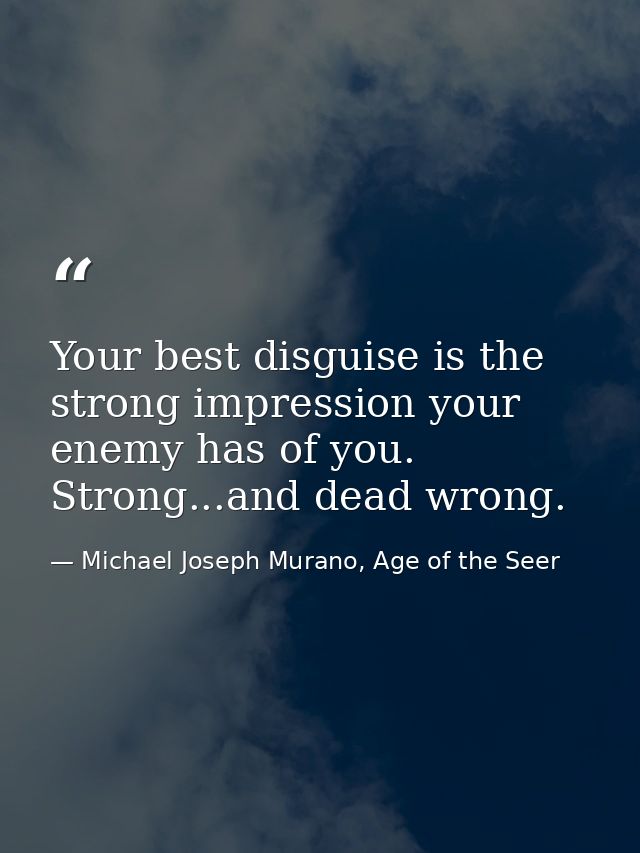 Your best disguise is the strong impression your enemy has of you. Strong...and dead wrong. — Michael Joseph Murano, Age of the Seer