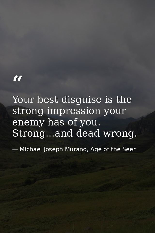Your best disguise is the strong impression your enemy has of you. Strong...and dead wrong. — Michael Joseph Murano, Age of the Seer