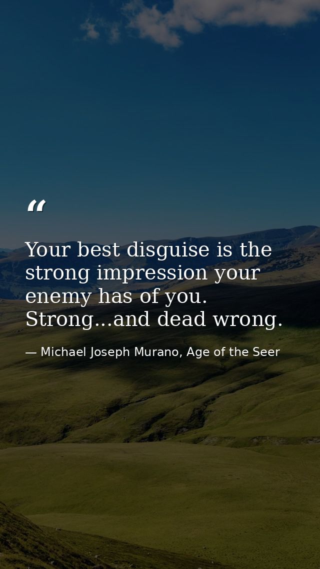 Your best disguise is the strong impression your enemy has of you. Strong...and dead wrong. — Michael Joseph Murano, Age of the Seer