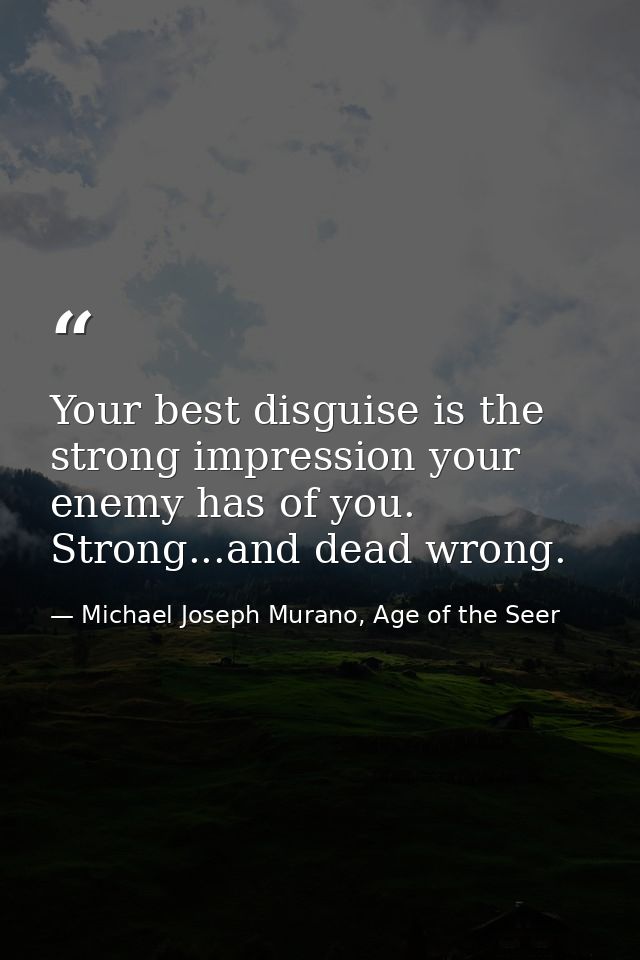 Your best disguise is the strong impression your enemy has of you. Strong...and dead wrong. — Michael Joseph Murano, Age of the Seer