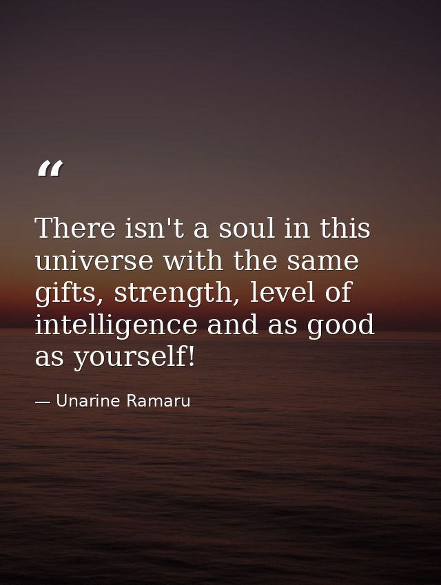 There isn't a soul in this universe with the same gifts, strength, level of intelligence and as good as yourself! — Unarine Ramaru