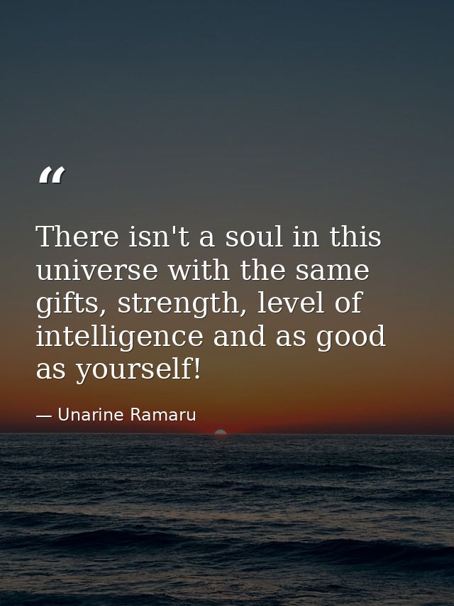 There isn't a soul in this universe with the same gifts, strength, level of intelligence and as good as yourself! — Unarine Ramaru