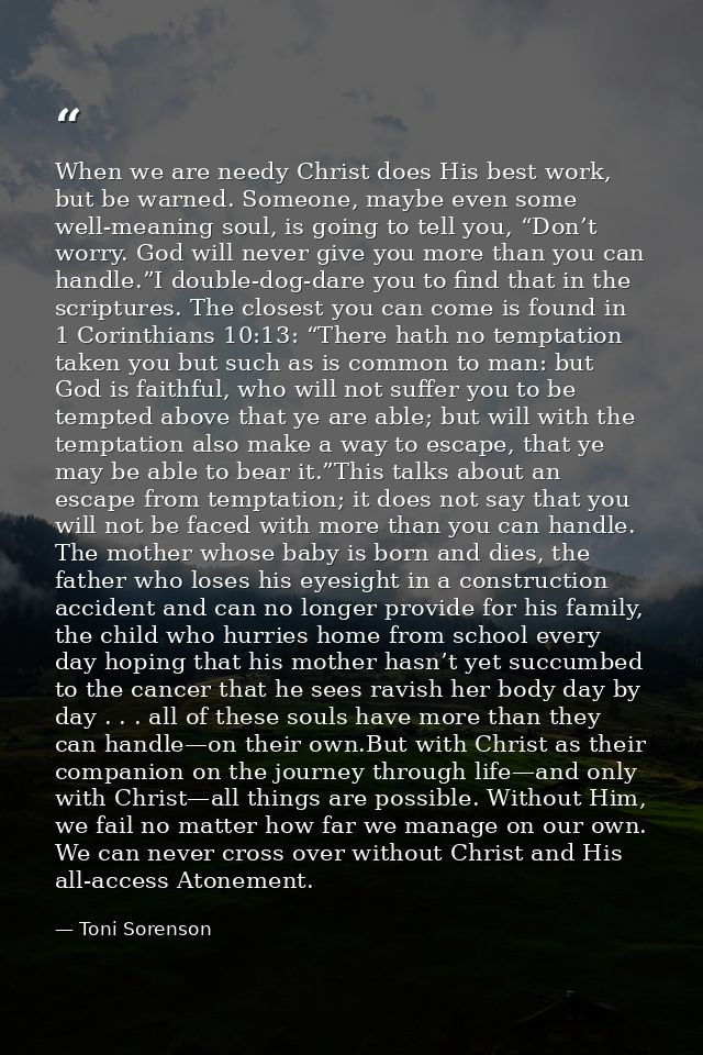 When we are needy Christ does His best work, but be warned. Someone, maybe even some well-meaning soul, is going to tell — Toni Sorenson