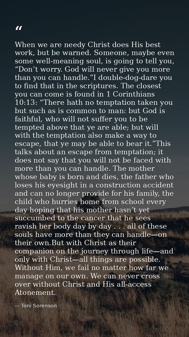 When we are needy Christ does His best work, but be warned. Someone, maybe even some well-meaning soul, is going to tell — Toni Sorenson