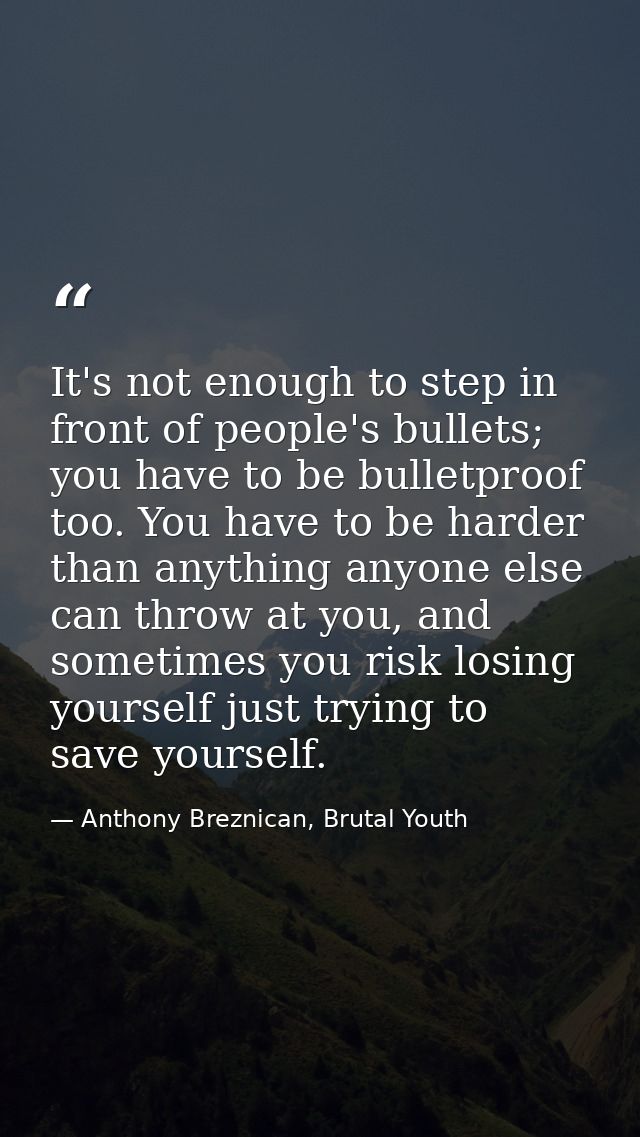 It's not enough to step in front of people's bullets; you have to be bulletproof too. You have to be harder than anythin — Anthony Breznican, Brutal Youth