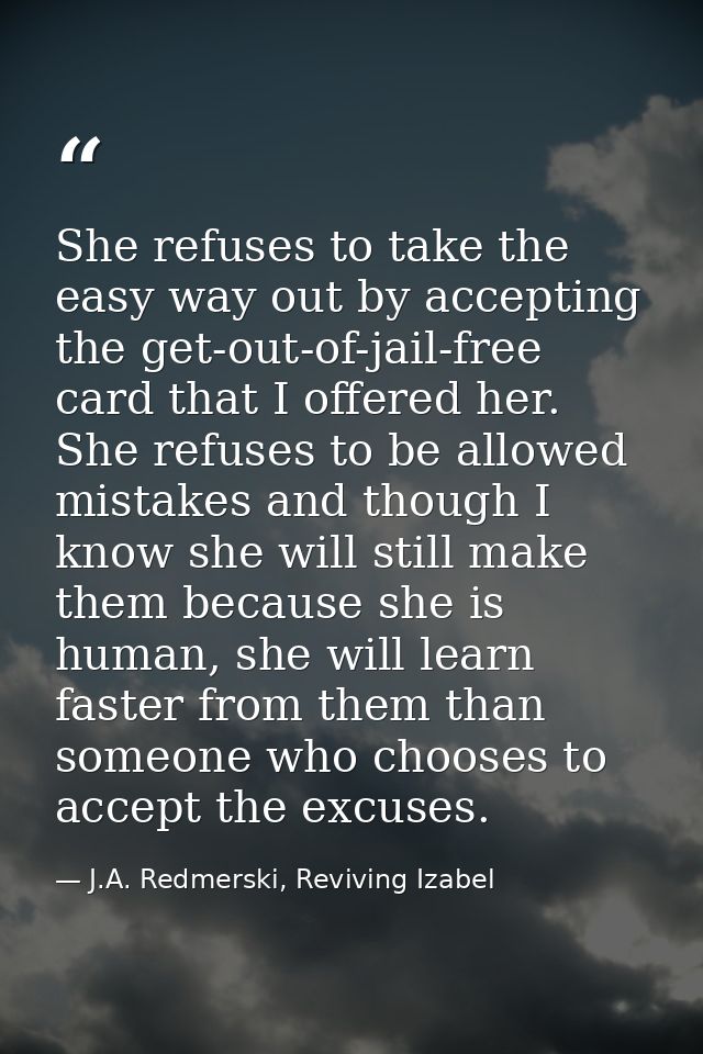 She refuses to take the easy way out by accepting the get-out-of-jail-free card that I offered her. She refuses to be al — J.A. Redmerski, Reviving Izabel