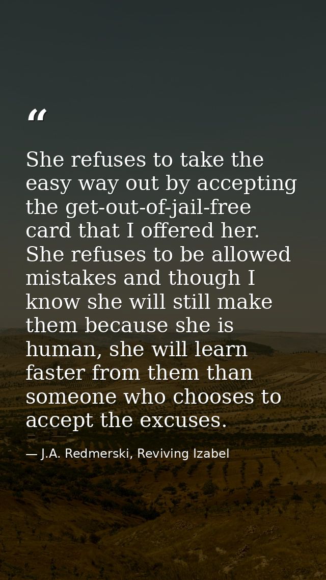 She refuses to take the easy way out by accepting the get-out-of-jail-free card that I offered her. She refuses to be al — J.A. Redmerski, Reviving Izabel
