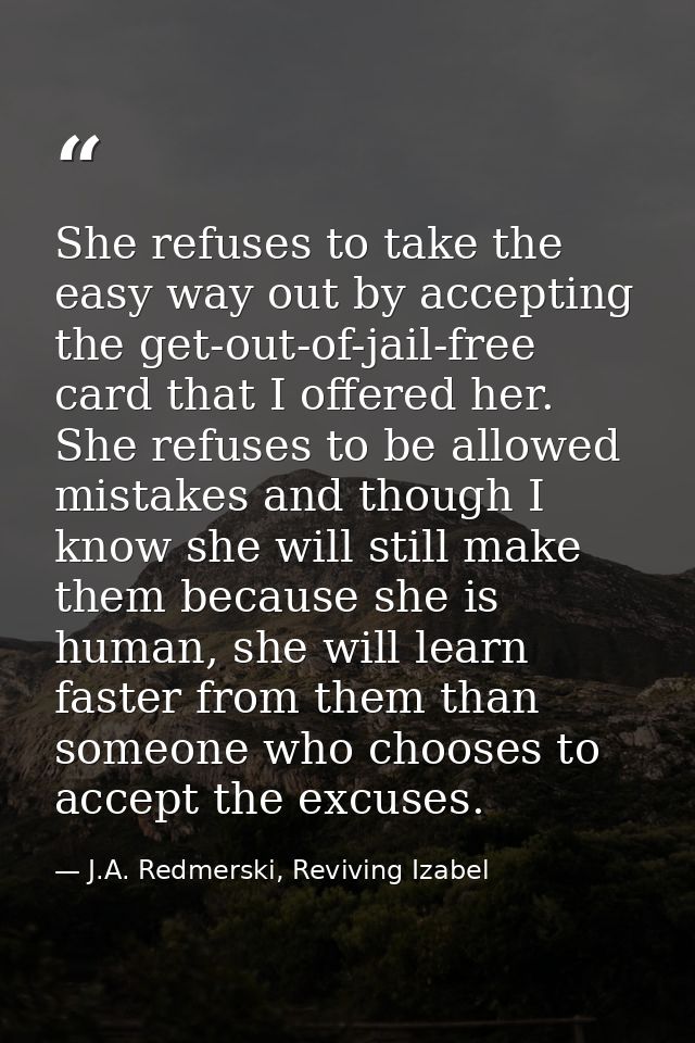 She refuses to take the easy way out by accepting the get-out-of-jail-free card that I offered her. She refuses to be al — J.A. Redmerski, Reviving Izabel