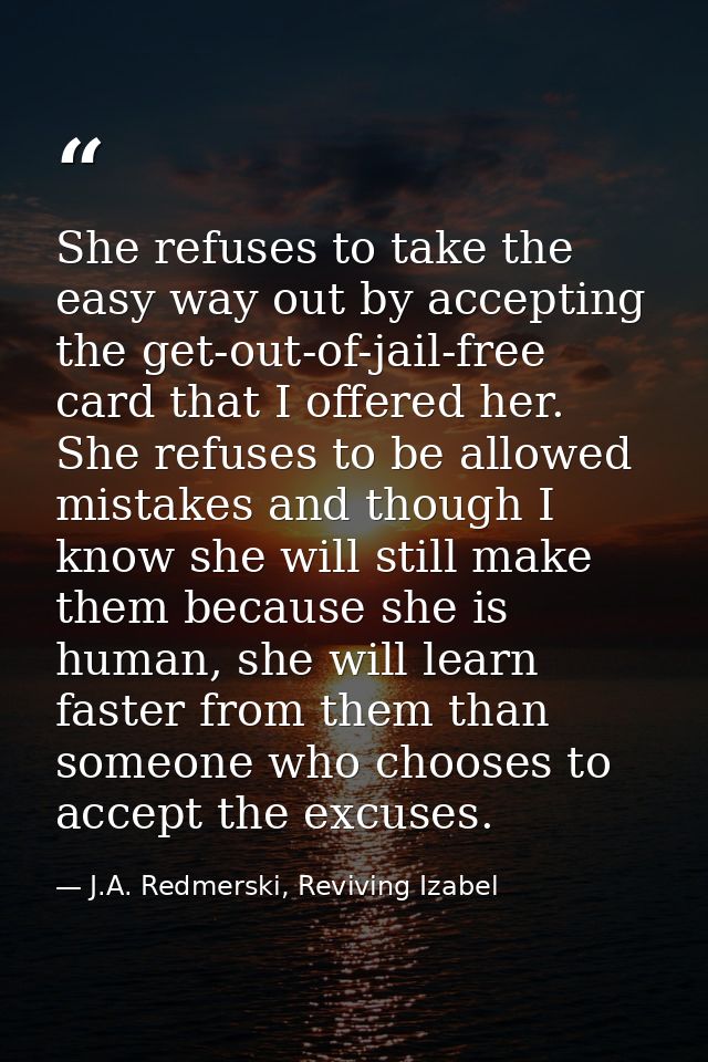 She refuses to take the easy way out by accepting the get-out-of-jail-free card that I offered her. She refuses to be al — J.A. Redmerski, Reviving Izabel